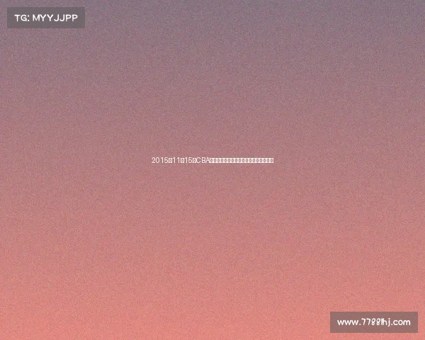 2015年11月15日CBA联赛激战高潮多场精彩对决点燃篮球之夜